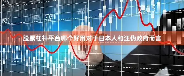股票杠杆平台哪个好用对于日本人和汪伪政府而言