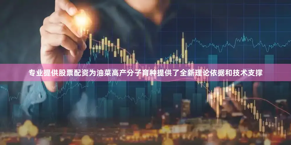 专业提供股票配资为油菜高产分子育种提供了全新理论依据和技术支撑