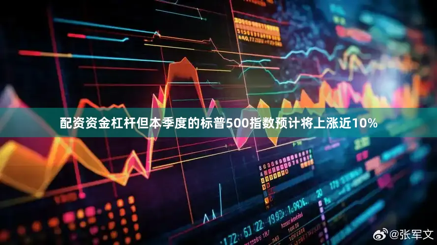 配资资金杠杆但本季度的标普500指数预计将上涨近10%