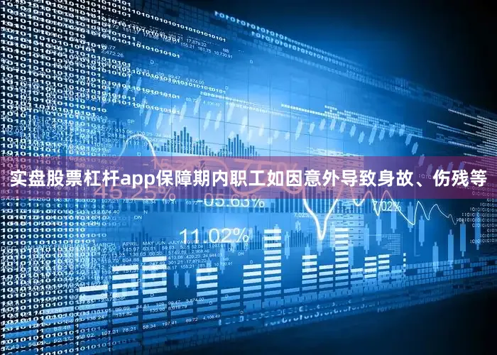 实盘股票杠杆app保障期内职工如因意外导致身故、伤残等