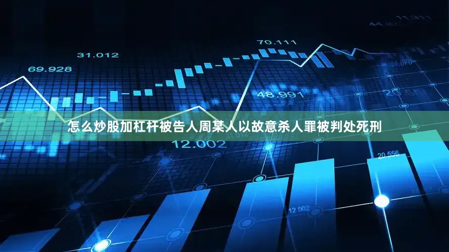 怎么炒股加杠杆被告人周某人以故意杀人罪被判处死刑