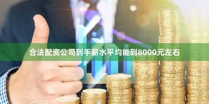 合法配资公司到手薪水平均能到8000元左右