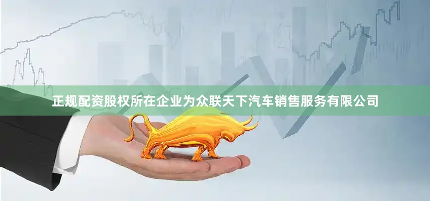 正规配资股权所在企业为众联天下汽车销售服务有限公司