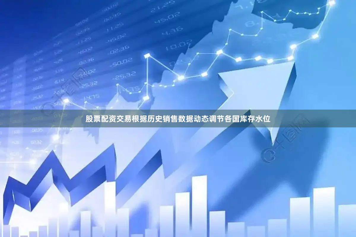股票配资交易根据历史销售数据动态调节各国库存水位