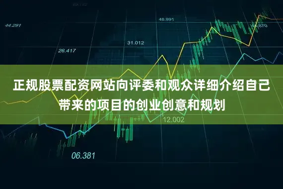 正规股票配资网站向评委和观众详细介绍自己带来的项目的创业创意和规划