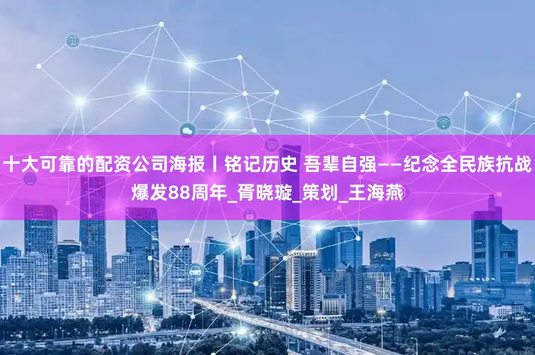 十大可靠的配资公司海报丨铭记历史 吾辈自强——纪念全民族抗战爆发88周年_胥晓璇_策划_王海燕