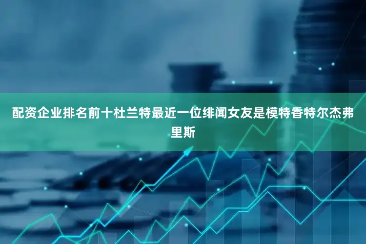 配资企业排名前十　　杜兰特最近一位绯闻女友是模特香特尔杰弗里斯