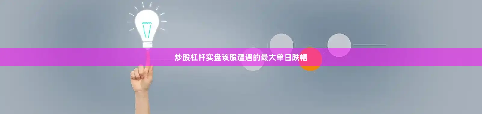 炒股杠杆实盘该股遭遇的最大单日跌幅