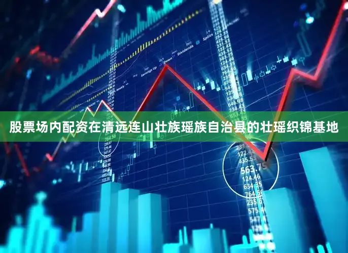 股票场内配资在清远连山壮族瑶族自治县的壮瑶织锦基地