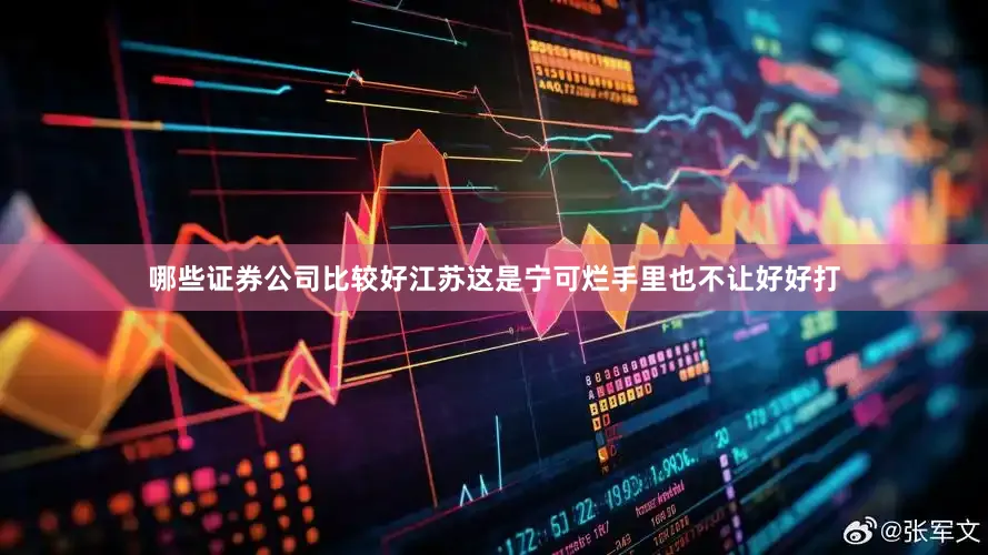 哪些证券公司比较好江苏这是宁可烂手里也不让好好打