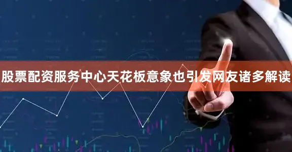 股票配资服务中心天花板意象也引发网友诸多解读