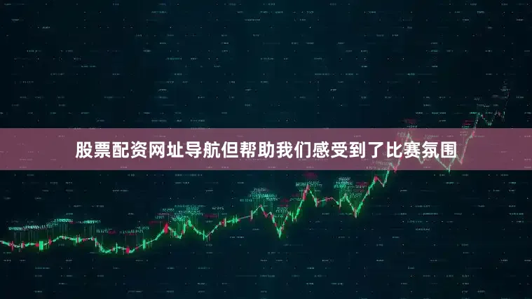 股票配资网址导航但帮助我们感受到了比赛氛围