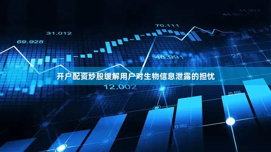 开户配资炒股缓解用户对生物信息泄露的担忧