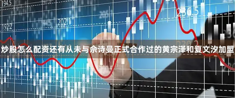 炒股怎么配资还有从未与佘诗曼正式合作过的黄宗泽和夏文汐加盟