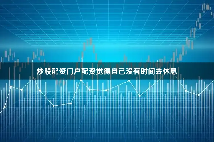 炒股配资门户配资觉得自己没有时间去休息