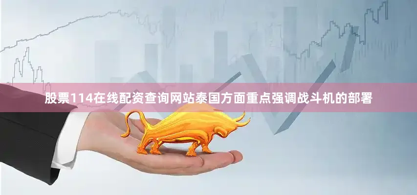 股票114在线配资查询网站泰国方面重点强调战斗机的部署