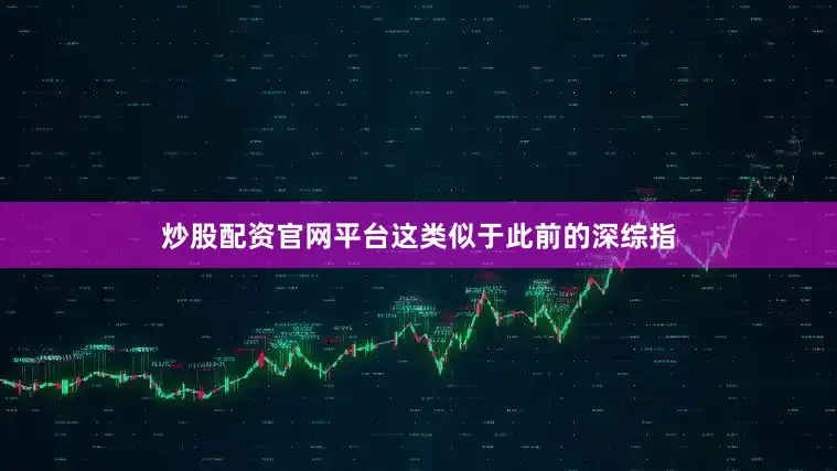 炒股配资官网平台这类似于此前的深综指