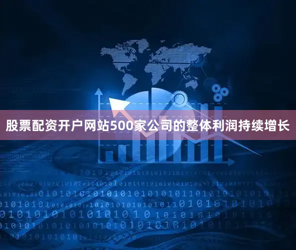 股票配资开户网站500家公司的整体利润持续增长