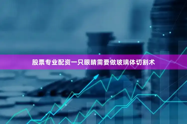 股票专业配资一只眼睛需要做玻璃体切割术