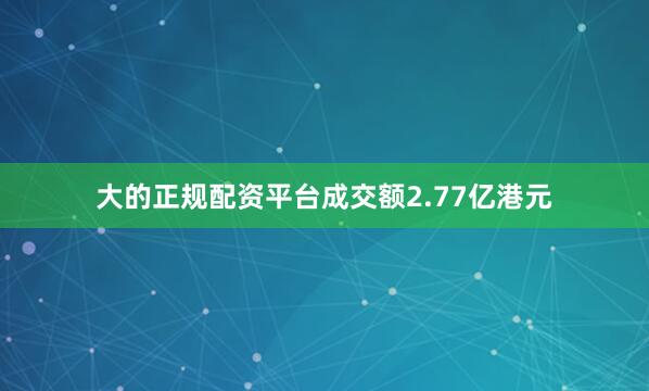 大的正规配资平台成交额2.77亿港元