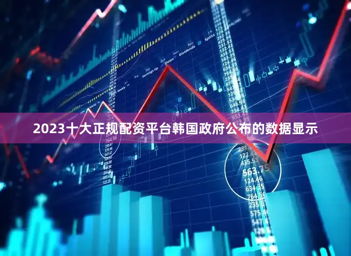 2023十大正规配资平台韩国政府公布的数据显示