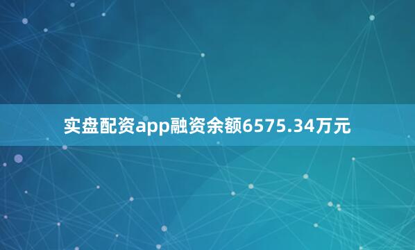 实盘配资app融资余额6575.34万元