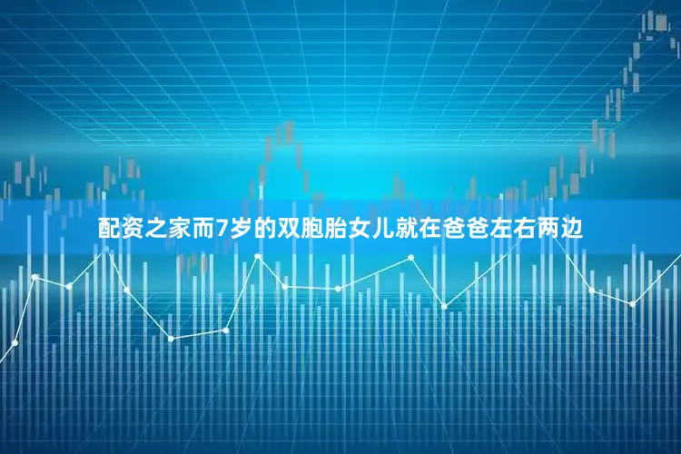 配资之家而7岁的双胞胎女儿就在爸爸左右两边