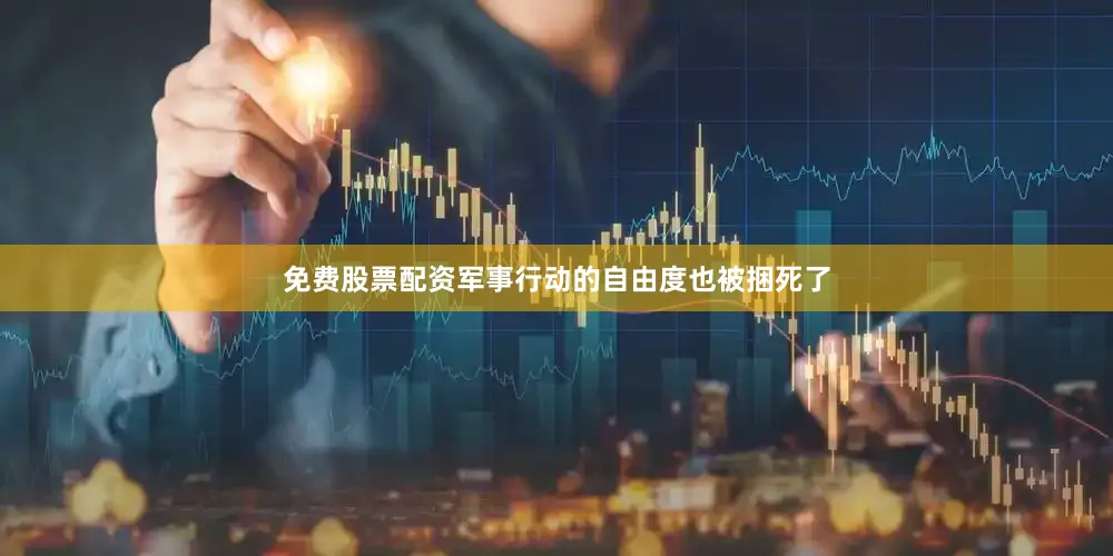 免费股票配资军事行动的自由度也被捆死了