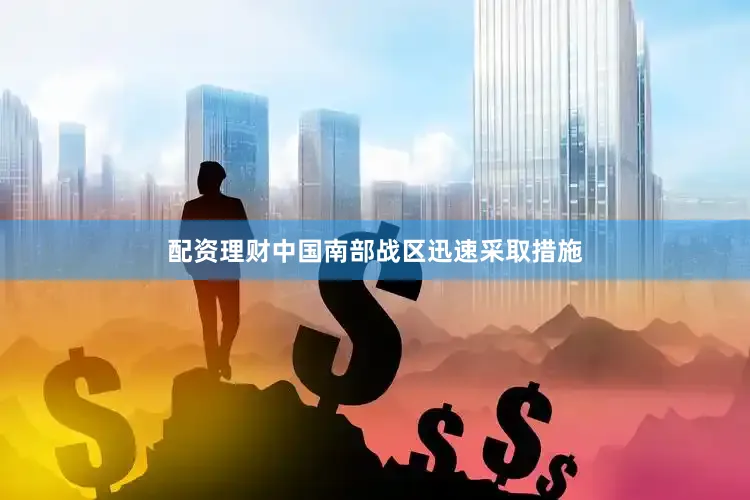 配资理财中国南部战区迅速采取措施