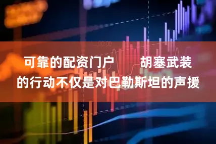 可靠的配资门户       胡塞武装的行动不仅是对巴勒斯坦的声援