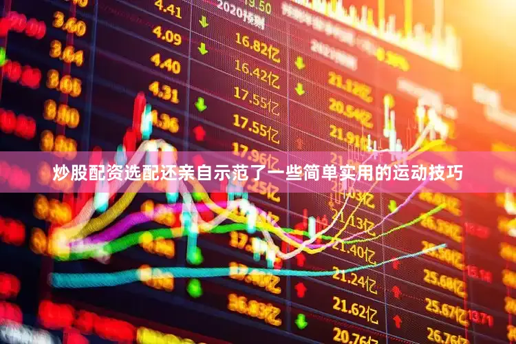 炒股配资选配还亲自示范了一些简单实用的运动技巧