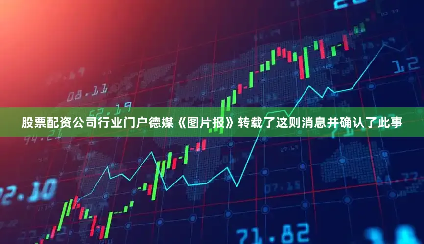 股票配资公司行业门户　　　　德媒《图片报》转载了这则消息并确认了此事
