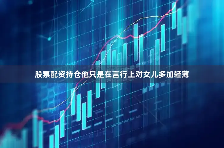 股票配资持仓他只是在言行上对女儿多加轻薄