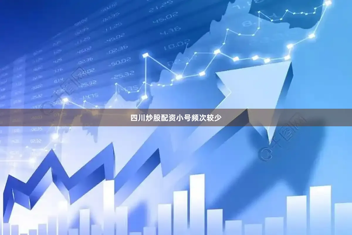 四川炒股配资小号频次较少